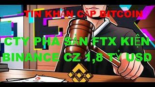 Tin Tức Khẩn Cấp Bitcoin , công ty phá sản FTX kiện binance CZ 1,8 tỷ USD