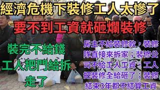 經濟危機下的裝修工人太慘了，要不到工資就砸爛辛苦做起來的裝修！房主不給裝修款，裝修隊直接來拆家；裝修公司不給工人工資，工人把裝修全給砸了；裝完不給錢，工人把門給拆走了；裝修結束3年都不肯結算工資