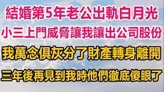 結婚第5年老公出軌白月光，小三上門威脅讓我讓出公司股份，我萬念俱灰分了財產轉身離開，三年後再見到我時，他們徹底傻眼了#情感故事 #情感 #生活經驗 #人生感悟