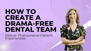 How to Create a Drama Free Dental Team & Deliver Phenomenal Patient Experiences