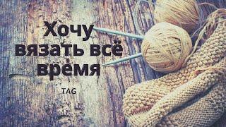 Тэг/ Хочу вязать все время/ #болталкаподвязание