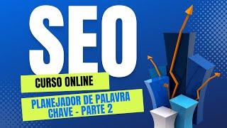 Curso de Seo Online | Aula 26, Planejador de palavra chave - Parte 2