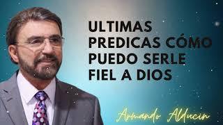 Ultimas Predicas Cómo Puedo Serle Fiel A Dios - Dr. Armando Alducin