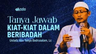 TANYA JAWAB : SESI AKHIR KAJIAN KIAT DALAM IBADAH - Ustadz Abu Yahya Badruslam, Lc