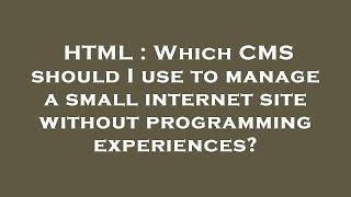 HTML : Which CMS should I use to manage a small internet site without programming experiences?