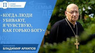 «Когда люди убивают, я чувствую, как горько Богу». Протоиерей Владимир Архипов