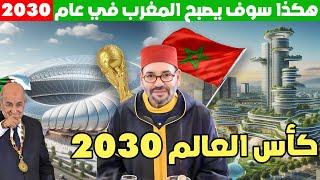 هكذا سيصبح المغرب سنة 2030 بعد كأس العالم