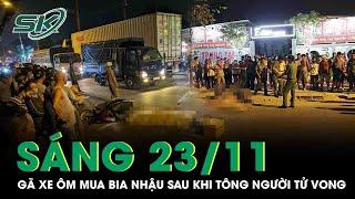 Sáng 23/11: Phẫn nộ gã xe ôm tông người tử vong rồi “thản nhiên” bỏ về nhà mua bia nhậu ở TP HCM