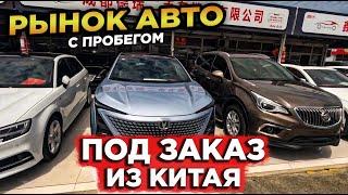 КИТАЙ РЫНОК Б\У АВТОМОБИЛЕЙ ПОД ЗАКАЗ ИЗ КИТАЯ