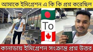 বাংলাদেশ ও কানাডা ইমিগ্রেশনে কি কি প্রশ্ন করেছিল Canada & Bangladesh immigration question