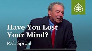 R.C. Sproul: Have You Lost Your Mind?