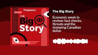 Economic week in review: fact checks, threats and the slumping Canadian dollar | The Big Story