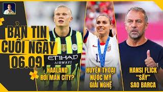 TIN CHIỀU 6/9: HAALAND RỜI MAN CITY ? HUYỀN THOẠI NƯỚC MỸ GIẢI NGHỆ, HANSI FLICK “SẤY” SAO BARCA