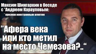 Максим Шингаркин: "Афера века или кто метил на место Чемезова?.."