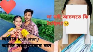 আমাৰ love story আৰু আমাৰ মা আচলতে কি হৈছিলসকলোবোৰ আজি