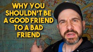 Why You Shouldn't Be a Good Friend to a Bad Friend: A Geopolitical Fable