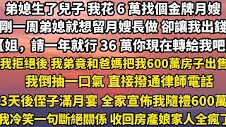 弟媳生了兒子 我花 6 萬找個金牌月嫂剛一周弟媳就想留月嫂長做 卻讓我出錢【姐，請一年就行 36 萬你現在轉給我吧】我拒絕後 我弟竟聯合爸媽把我600萬房子出售我倒抽一口氣#小說 #家庭 #婚姻