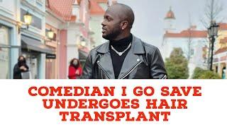 Comedian I Go Save Undergoes Hair Transplant