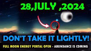It's Coming! july 28, 2024 don't take it lightly-Full Moon Energy Portal Open