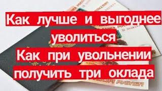 Как лучше и  выгоднее  уволиться. Как при увольнении получить три оклада