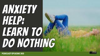 Doing Nothing (About Anxiety) Is A Good Idea | Podcast Ep 305