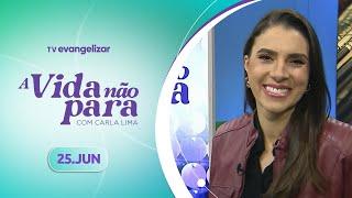 A Vida Não Para com Carla Lima | 25/06/24