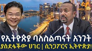 Ethiopia - የኢትዮጵያ ባለስልጣናት አንገት ያስደፋችው ሀገር ሲንጋፖርና ኢትዮጵያ!
