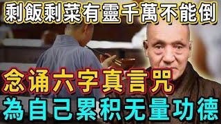 对着剩饭剩菜念诵六字真言咒，不仅自己可以累积无量功德，还能为家人求得佛菩萨庇佑加持！周围的人也能共沾法喜！这么处理剩饭剩菜才能讓你一生功德圓滿！