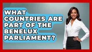 What Countries Are Part of the Benelux Parliament? | Exploring The Benelux