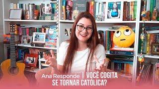 Você cogita se tornar católica? | Ana Responde