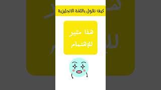 كيف نقول باللغة الإنجليزية ؟  هذا مثير للإهتمام !