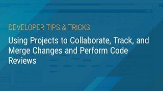 Using Projects to Collaborate, Track, and Merge Changes and Perform Code Reviews