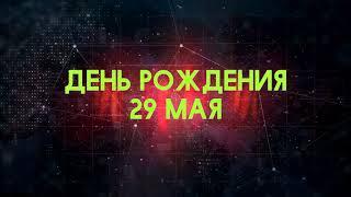 Люди рожденные 29 мая День рождения 29 мая Дата рождения 29 мая правда о людях