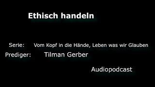 Ethisch handeln - Vom Kopf in die Hände, leben was wir glauben - Tilman Gerber