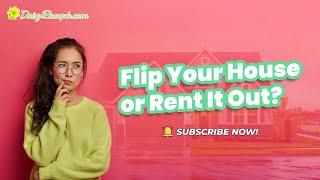 Flip Your House or Rent it Out?