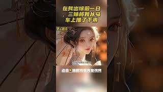 在我出嫁前一日，三妹将我从马车上推了下来，后来她如愿顶替我，坐上了威武侯府的花轿，所有人为我感到惋惜，却不知道我是故意的#小說 #完结文 #古风