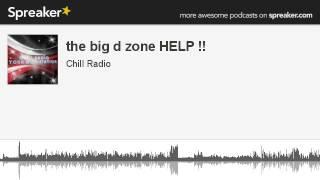 the big d zone HELP !! (part 1 of 14, made with Spreaker)
