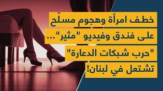 "حرب شبكات الدعارة" تشتعل في لبنان: خطف امرأة وهجوم مسلّح على فندق وفيديو "مثير"!