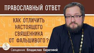 КАК ОТЛИЧИТЬ НАСТОЯЩЕГО СВЯЩЕННИКА ОТ ФАЛЬШИВОГО ?  Священник Владислав Береговой