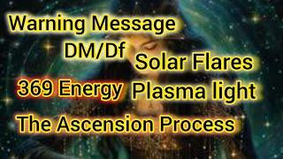 Warning Message DM/Df Solar Flares Plasma light The Ascension Process 369 Energy 