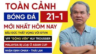 Toàn cảnh bóng đá 21-1 | Bầu Đức thất vọng với ĐTVN, VFF động viên Troussier, Nhận định Thái vs Oman