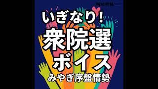 #16 ｢気炎を吐く｣野党と｢ギアを上げる｣与党…宮城の序盤情勢は？＜いぎなり衆院選ボイス＞