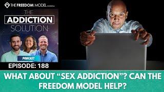 The Addiction Solution Podcast - Ep. 188: What About “Sex Addiction”? Can The Freedom Model Help?