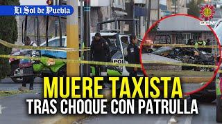 Patrulla municipal choca contra taxi, el trabajador del volante perdió la vida