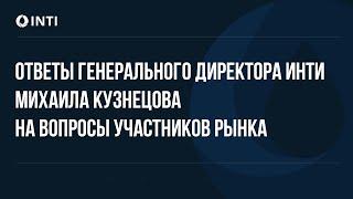 Ответы генерального директора ИНТИ Михаила Кузнецова на вопросы участников рынка