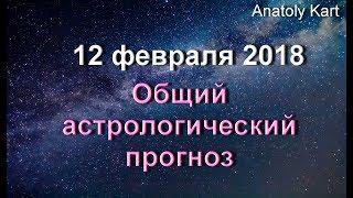 ОБЩИЙ АСТРОЛОГИЧЕСКИЙ ПРОГНОЗ на 12 февраля 2018 года от Anatoly Kart