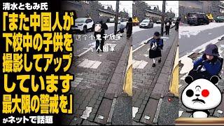 【注意喚起】清水ともみ氏「また中国人が下校中の子供を撮影してUPしています。最大限の警戒を」が話題