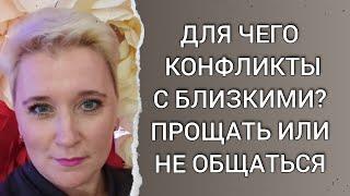 ДЛЯ ЧЕГО КОНФЛИКТЫ С БЛИЗКИМИ, КАК БЫТЬ? ПРОЩАТЬ, ПРИМИРИТЬСЯ, НЕ ОБЩАТЬСЯ?