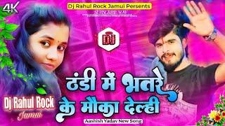 Bhar Thandi Bhatare Ke Moka Delhi | Aashish Yadav New Song | Jade Me Khade Dhokha Delhi Dj Song