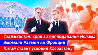 Таджикистан: срок за преподование Ислама | Рахмон во Франции | Китай ставит условие Казахстану